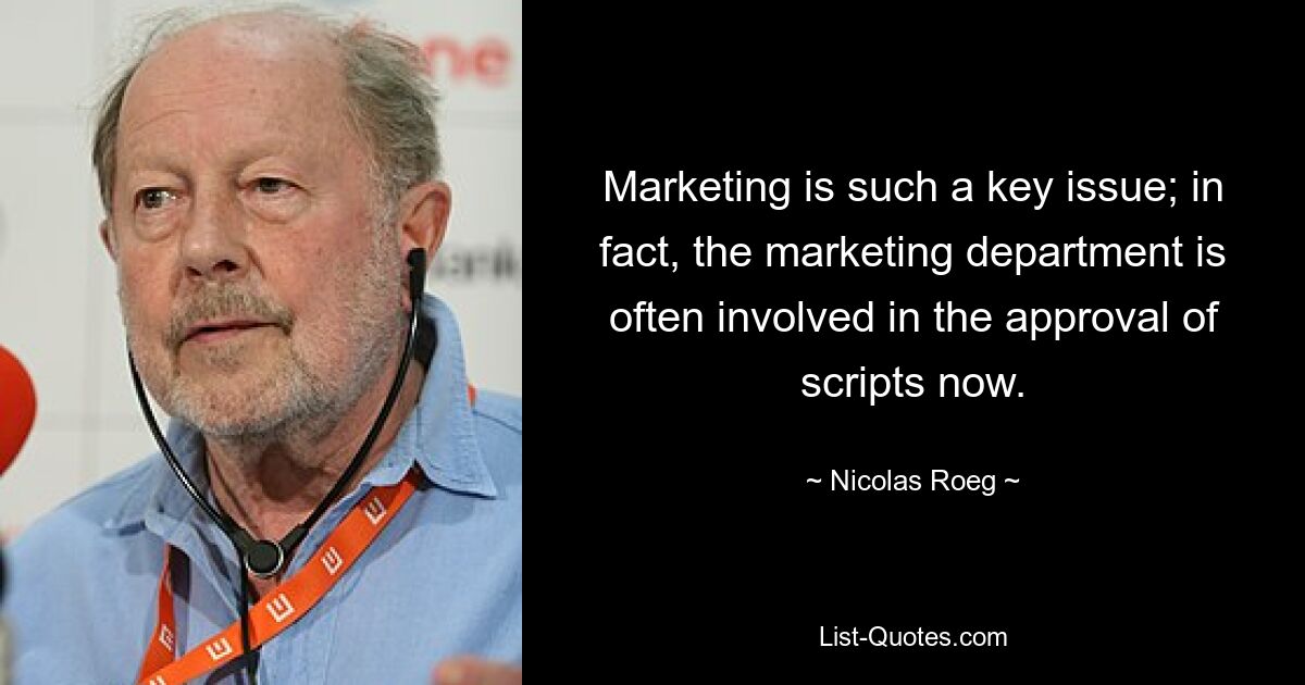 Marketing is such a key issue; in fact, the marketing department is often involved in the approval of scripts now. — © Nicolas Roeg