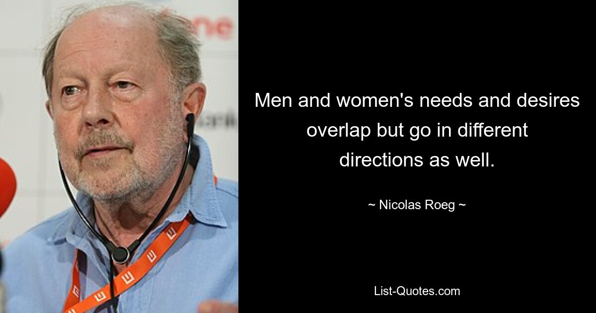 Men and women's needs and desires overlap but go in different directions as well. — © Nicolas Roeg