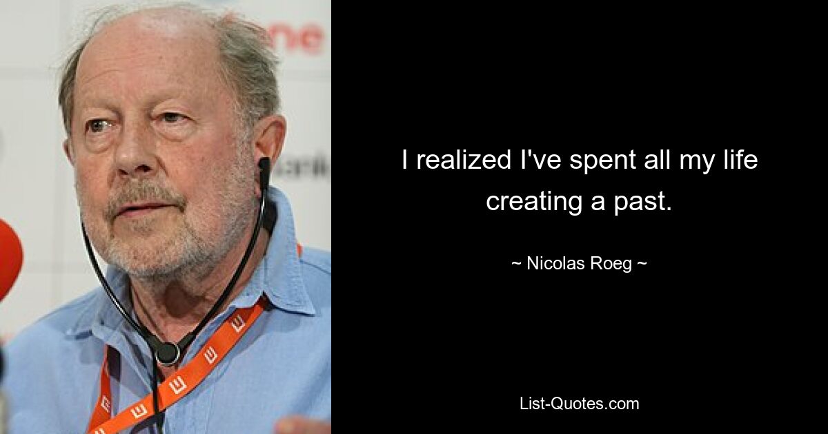 I realized I've spent all my life creating a past. — © Nicolas Roeg