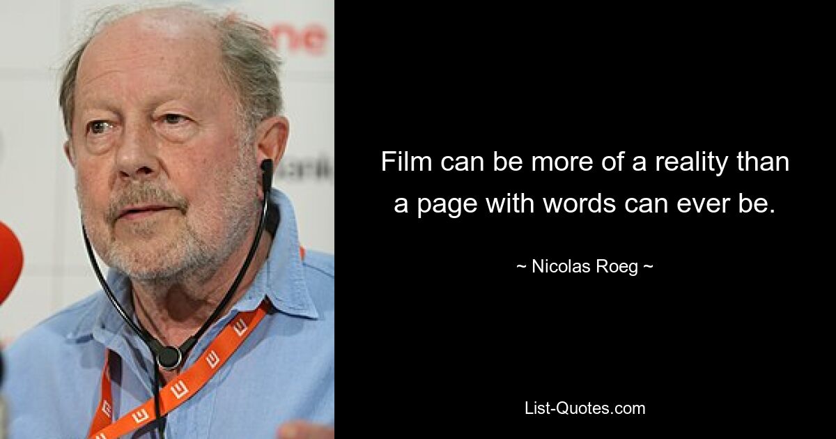 Film can be more of a reality than a page with words can ever be. — © Nicolas Roeg