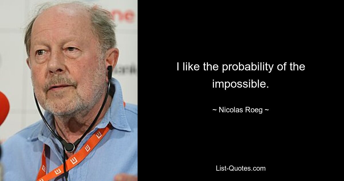 I like the probability of the impossible. — © Nicolas Roeg