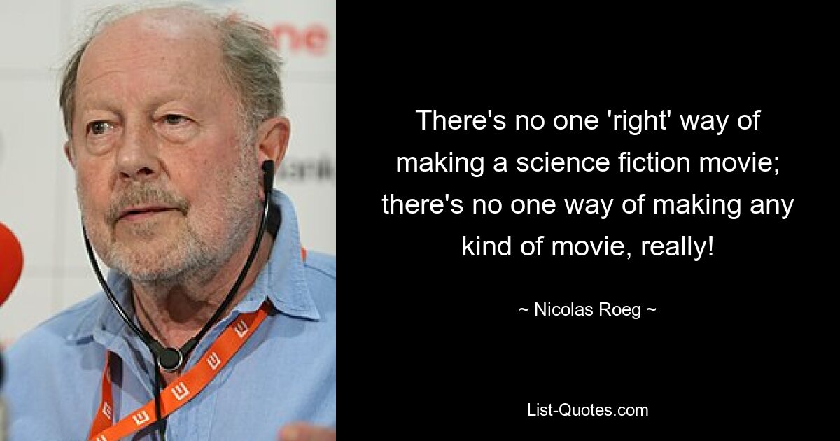 There's no one 'right' way of making a science fiction movie; there's no one way of making any kind of movie, really! — © Nicolas Roeg