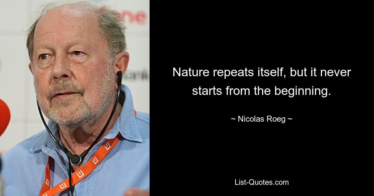 Nature repeats itself, but it never starts from the beginning. — © Nicolas Roeg