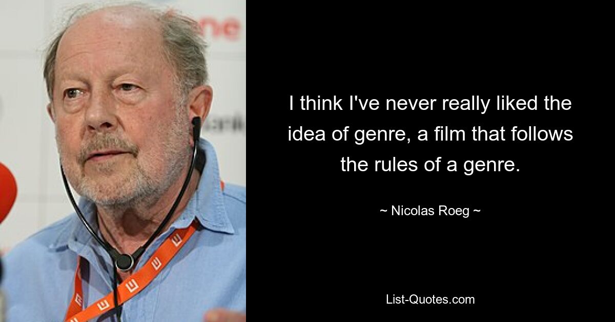 I think I've never really liked the idea of genre, a film that follows the rules of a genre. — © Nicolas Roeg