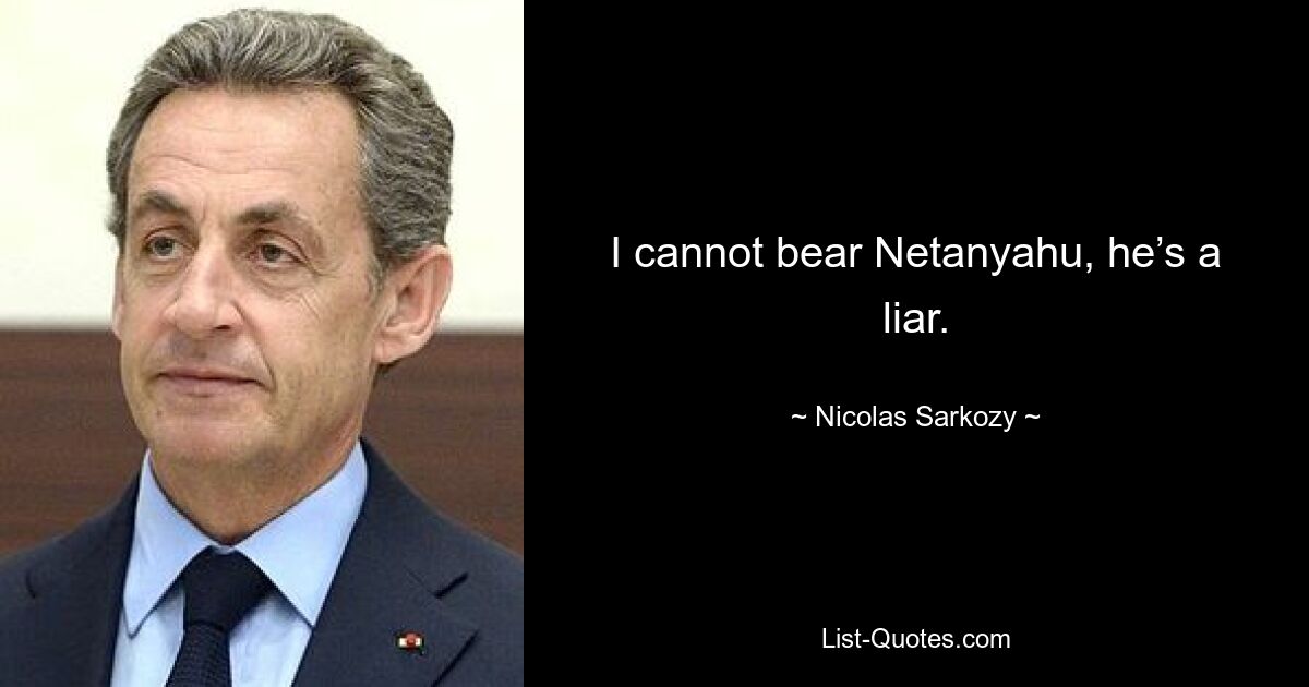 I cannot bear Netanyahu, he’s a liar. — © Nicolas Sarkozy