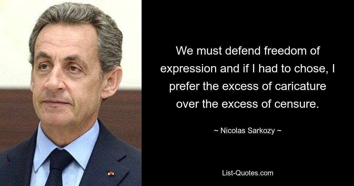 We must defend freedom of expression and if I had to chose, I prefer the excess of caricature over the excess of censure. — © Nicolas Sarkozy