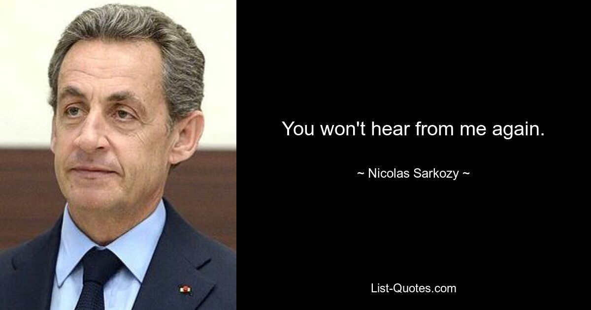 You won't hear from me again. — © Nicolas Sarkozy