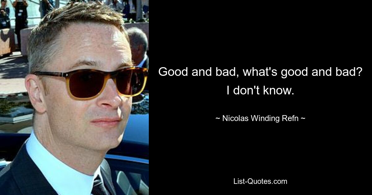 Good and bad, what's good and bad? I don't know. — © Nicolas Winding Refn