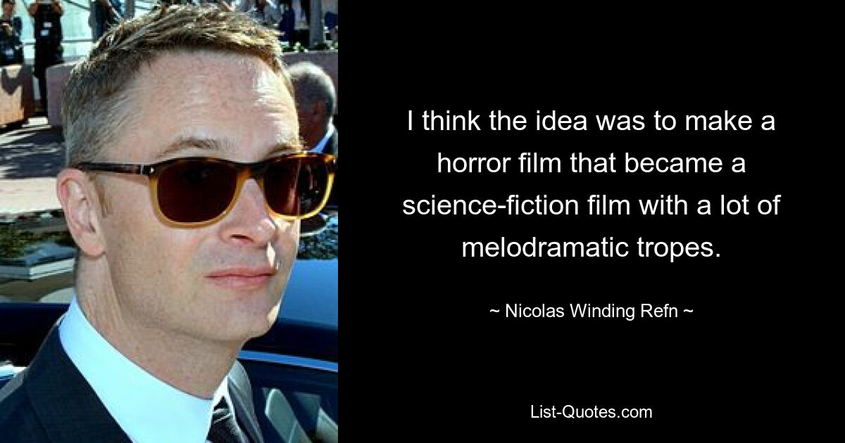 I think the idea was to make a horror film that became a science-fiction film with a lot of melodramatic tropes. — © Nicolas Winding Refn