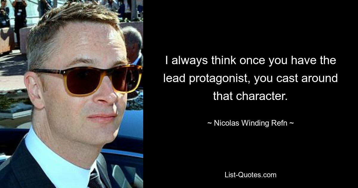 I always think once you have the lead protagonist, you cast around that character. — © Nicolas Winding Refn