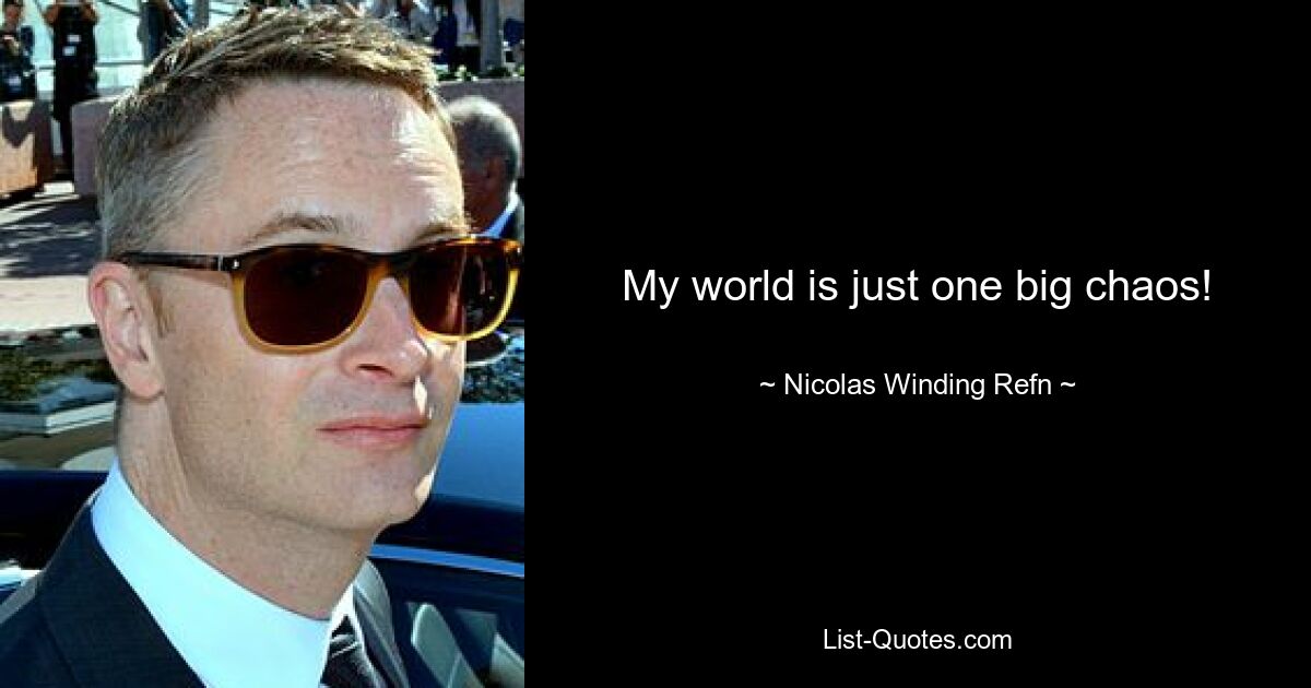 My world is just one big chaos! — © Nicolas Winding Refn