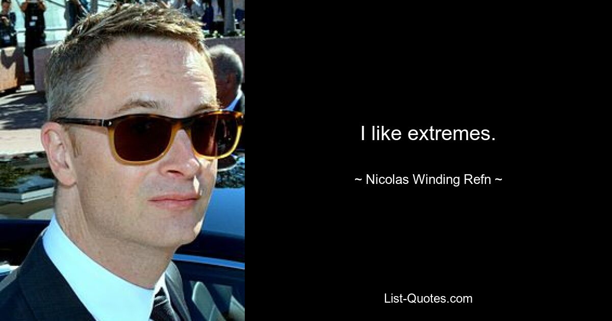 I like extremes. — © Nicolas Winding Refn