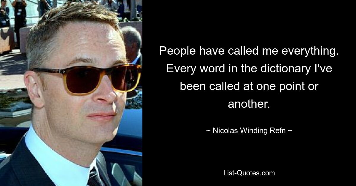 People have called me everything. Every word in the dictionary I've been called at one point or another. — © Nicolas Winding Refn