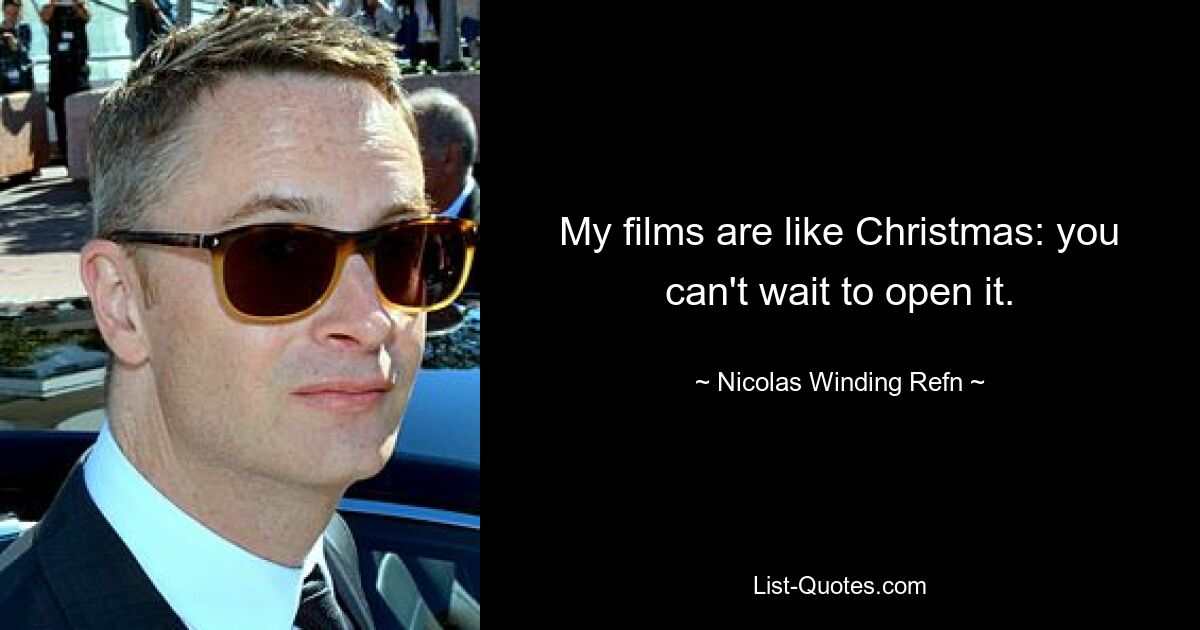 My films are like Christmas: you can't wait to open it. — © Nicolas Winding Refn