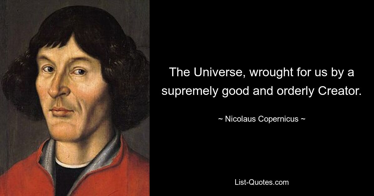 The Universe, wrought for us by a supremely good and orderly Creator. — © Nicolaus Copernicus