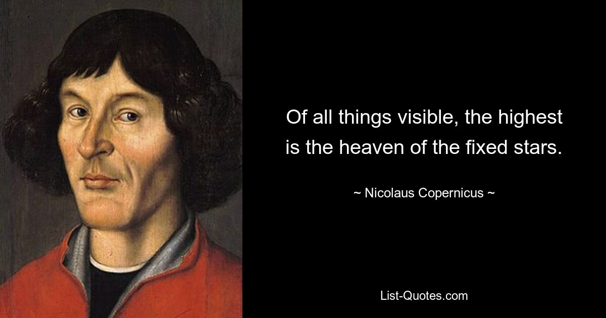 Of all things visible, the highest is the heaven of the fixed stars. — © Nicolaus Copernicus