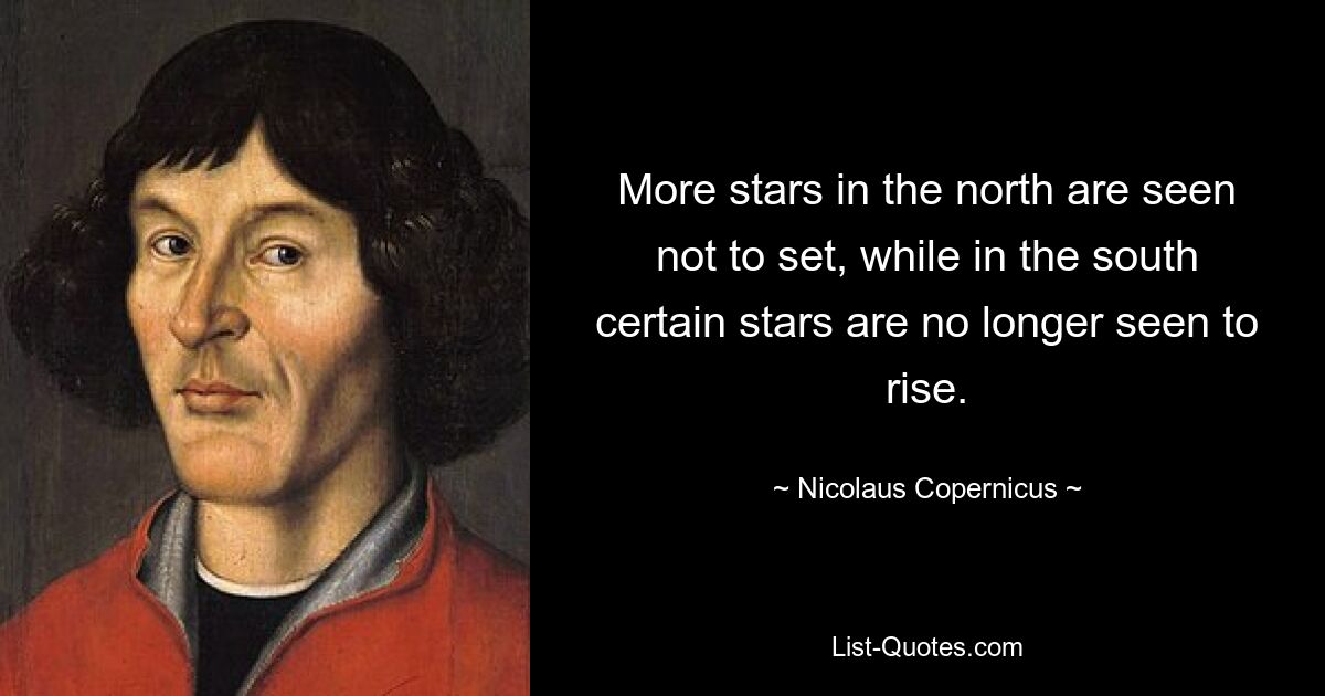 More stars in the north are seen not to set, while in the south certain stars are no longer seen to rise. — © Nicolaus Copernicus