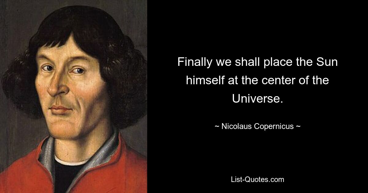 Finally we shall place the Sun himself at the center of the Universe. — © Nicolaus Copernicus