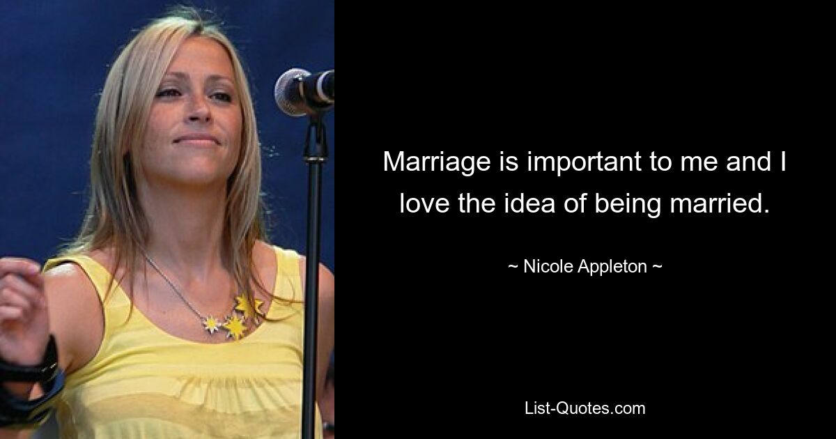 Marriage is important to me and I love the idea of being married. — © Nicole Appleton