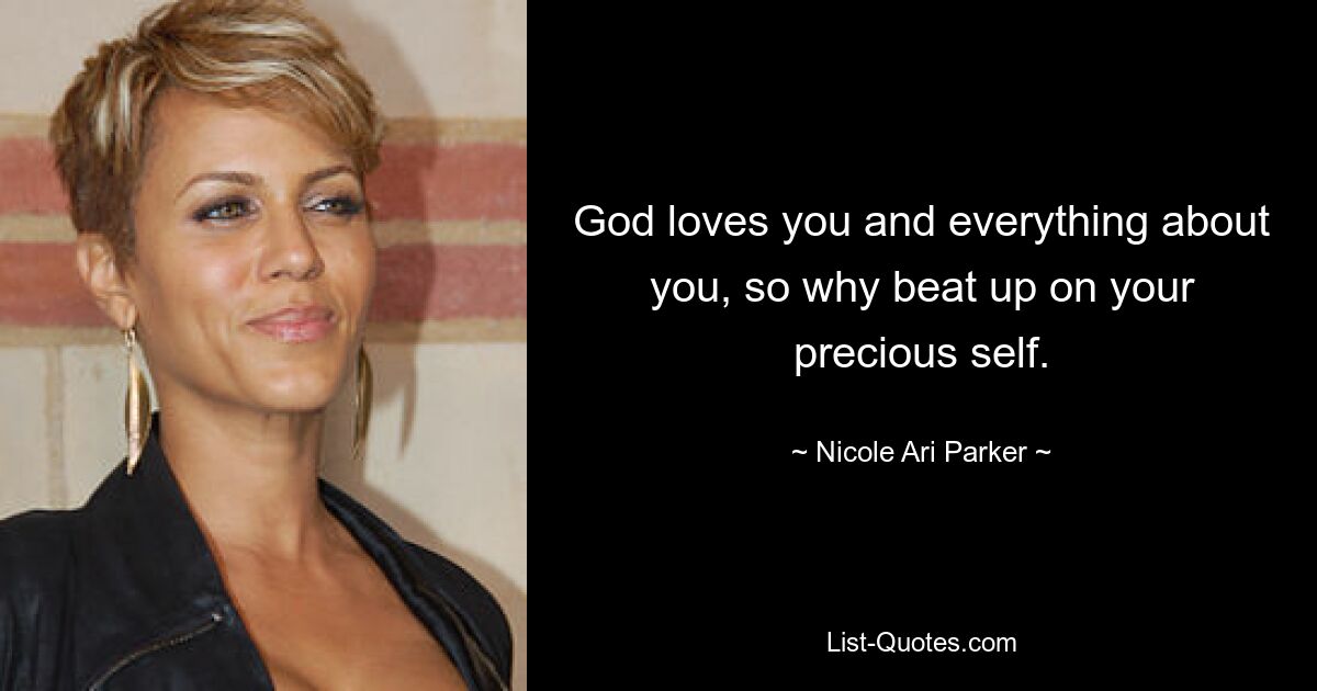 God loves you and everything about you, so why beat up on your precious self. — © Nicole Ari Parker