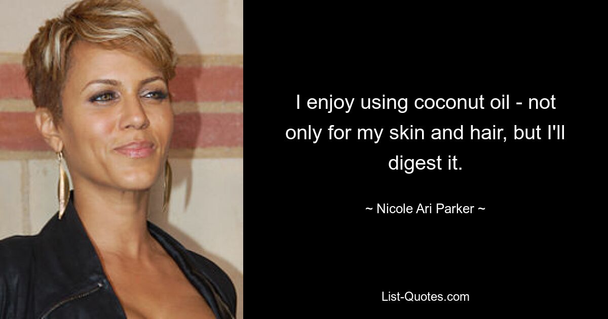 I enjoy using coconut oil - not only for my skin and hair, but I'll digest it. — © Nicole Ari Parker