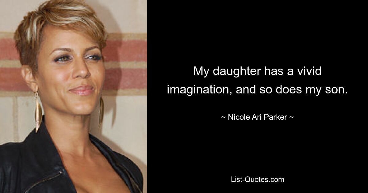 My daughter has a vivid imagination, and so does my son. — © Nicole Ari Parker