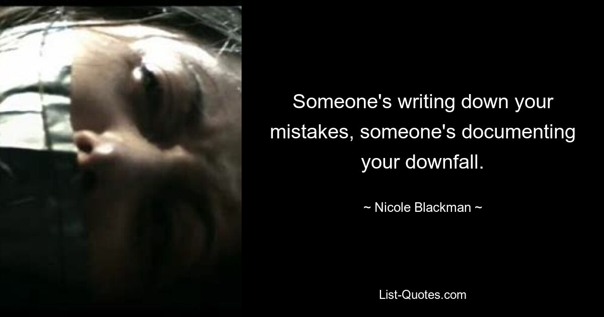 Someone's writing down your mistakes, someone's documenting your downfall. — © Nicole Blackman