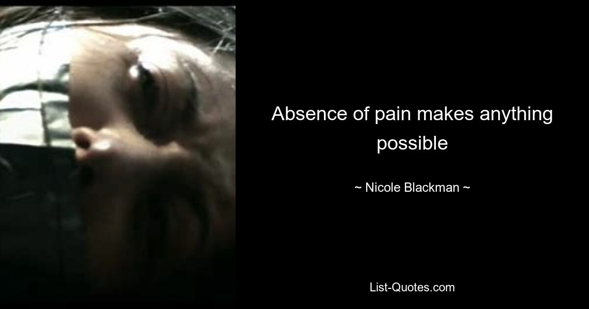 Absence of pain makes anything possible — © Nicole Blackman