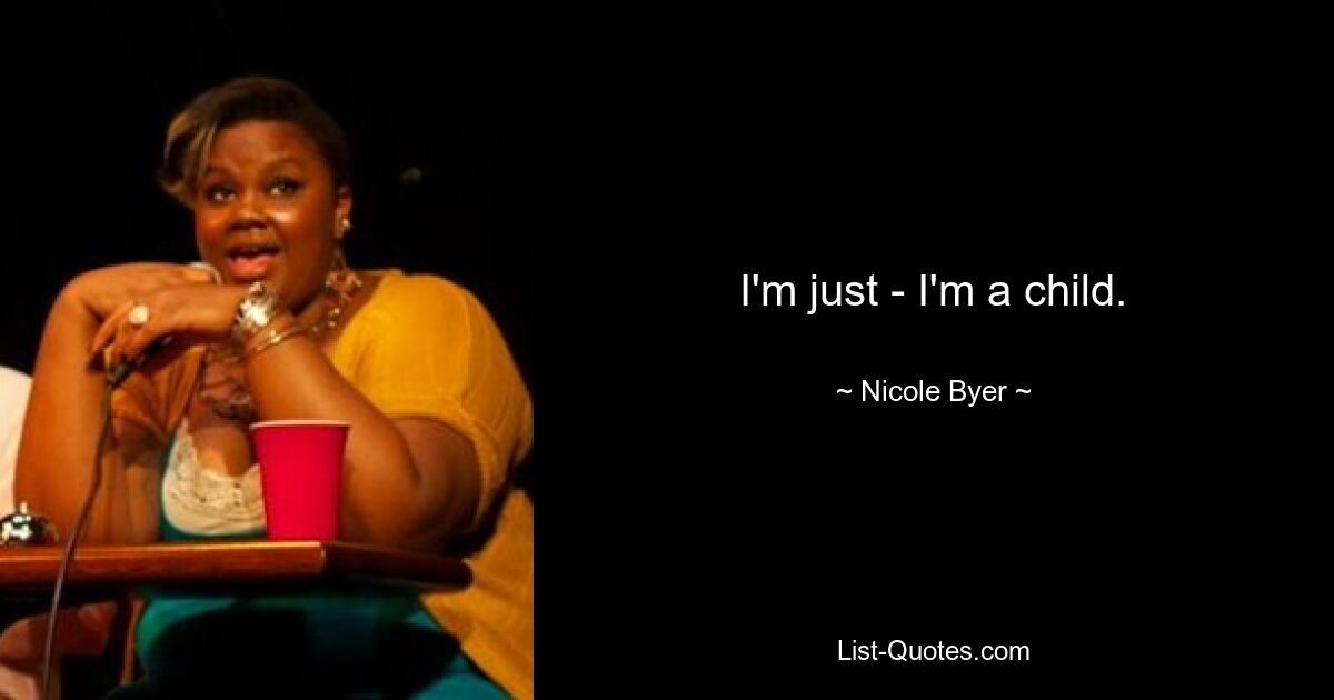 I'm just - I'm a child. — © Nicole Byer