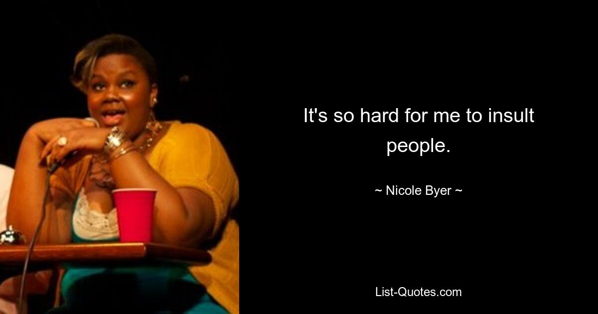 It's so hard for me to insult people. — © Nicole Byer