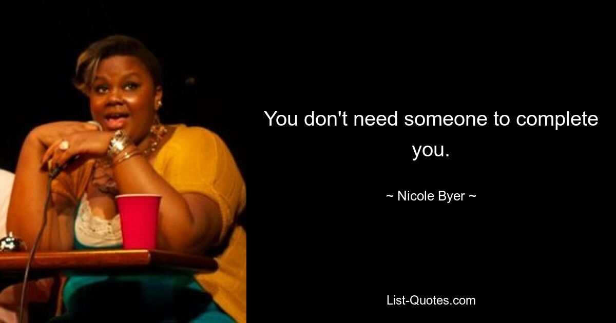 You don't need someone to complete you. — © Nicole Byer