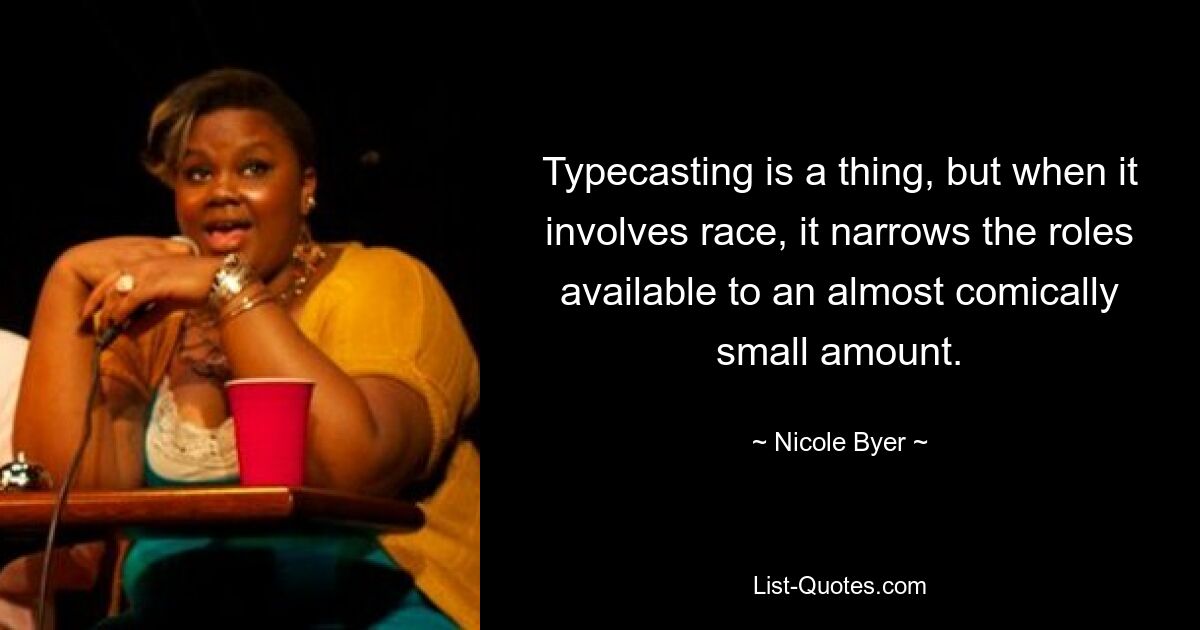 Typecasting is a thing, but when it involves race, it narrows the roles available to an almost comically small amount. — © Nicole Byer