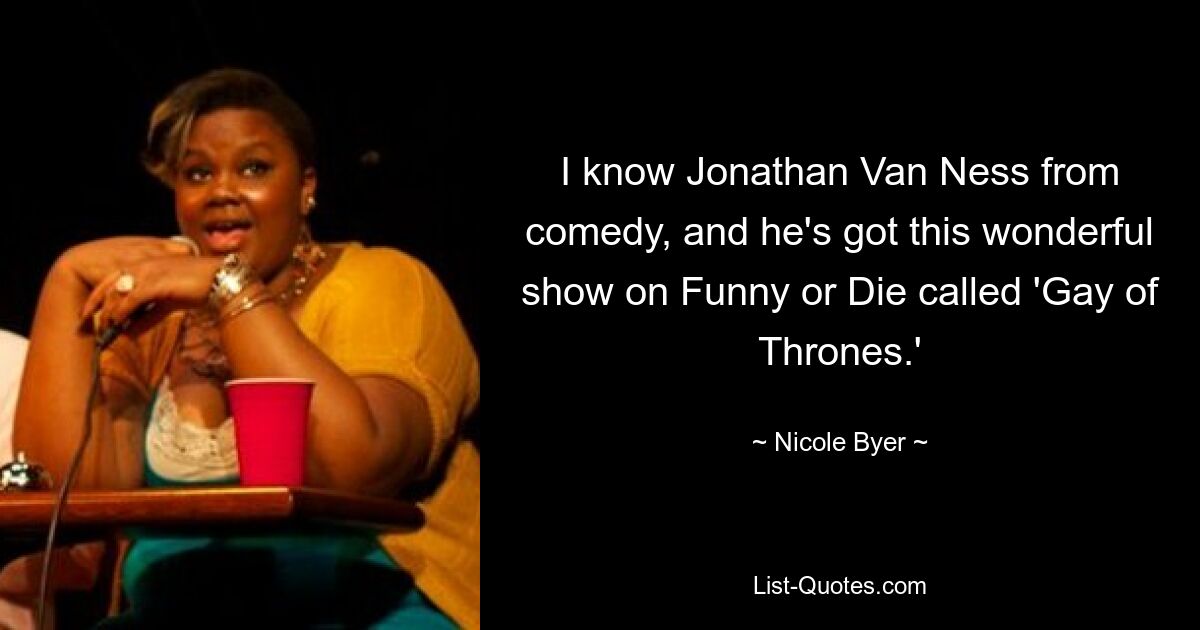 I know Jonathan Van Ness from comedy, and he's got this wonderful show on Funny or Die called 'Gay of Thrones.' — © Nicole Byer