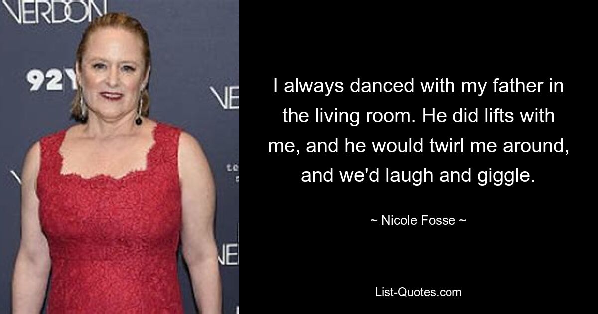 I always danced with my father in the living room. He did lifts with me, and he would twirl me around, and we'd laugh and giggle. — © Nicole Fosse