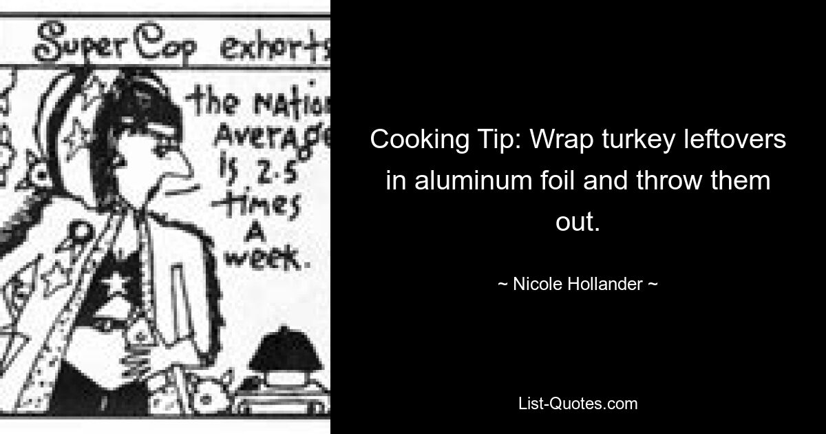 Cooking Tip: Wrap turkey leftovers in aluminum foil and throw them out. — © Nicole Hollander