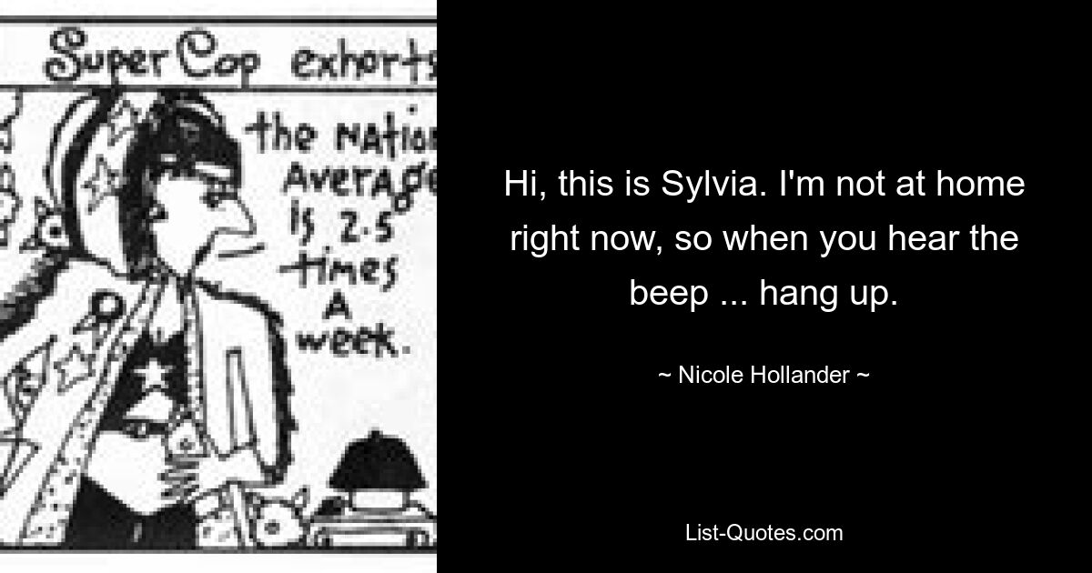 Hi, this is Sylvia. I'm not at home right now, so when you hear the beep ... hang up. — © Nicole Hollander