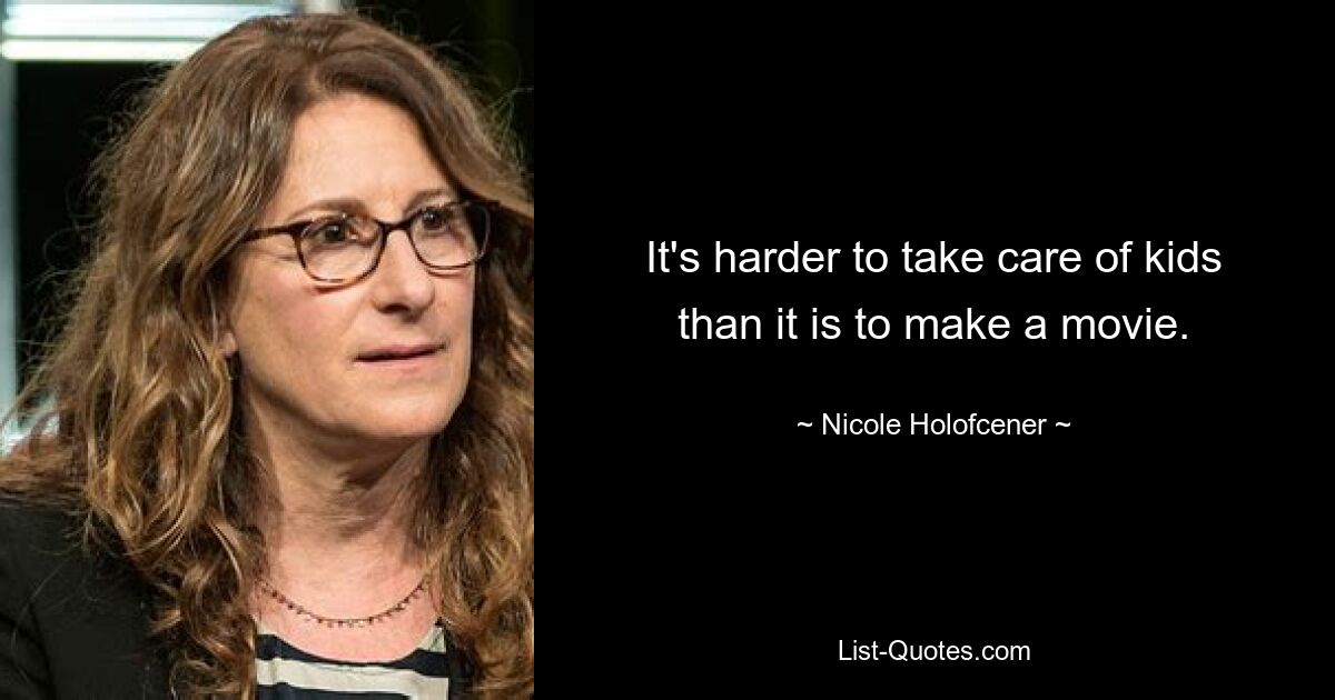 It's harder to take care of kids than it is to make a movie. — © Nicole Holofcener