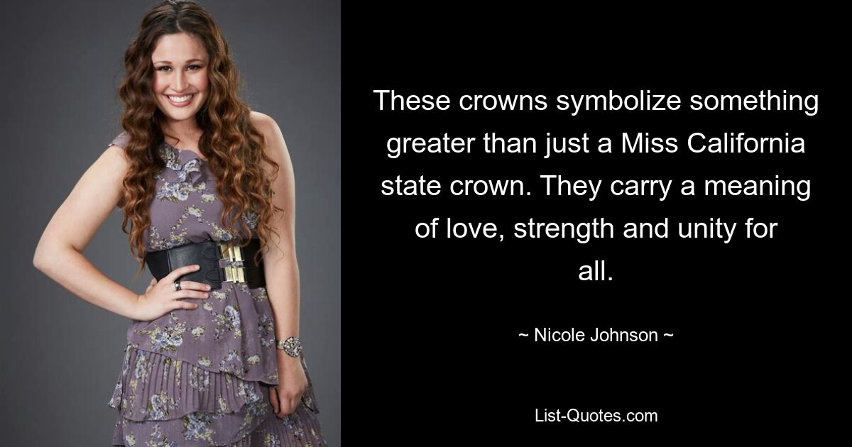 These crowns symbolize something greater than just a Miss California state crown. They carry a meaning of love, strength and unity for all. — © Nicole Johnson