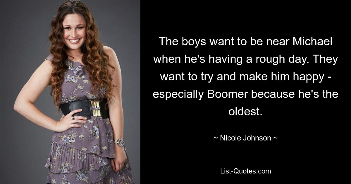 The boys want to be near Michael when he's having a rough day. They want to try and make him happy - especially Boomer because he's the oldest. — © Nicole Johnson