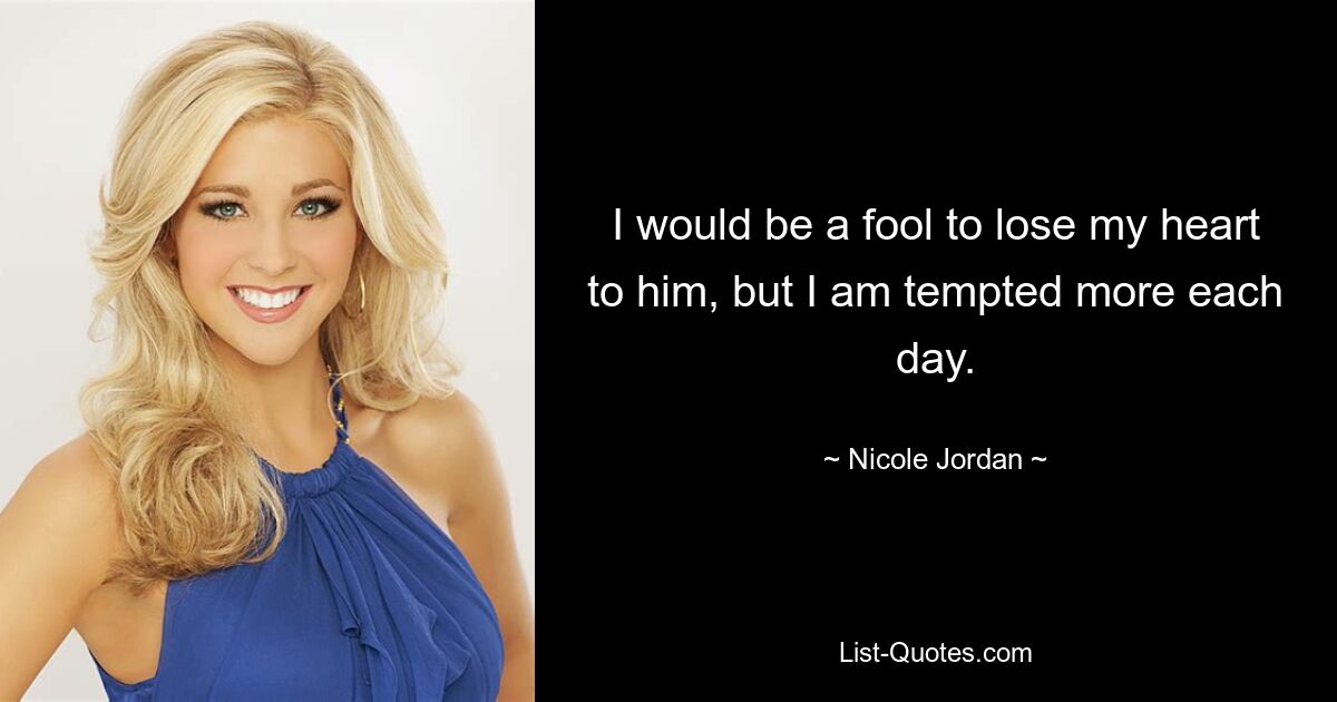 I would be a fool to lose my heart to him, but I am tempted more each day. — © Nicole Jordan