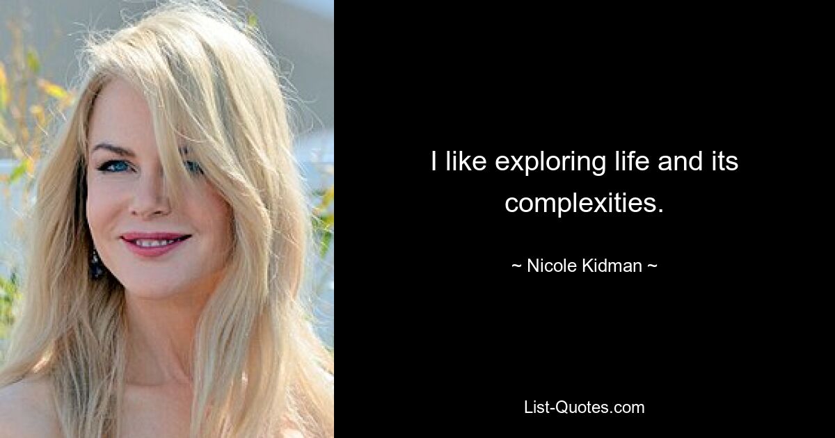 I like exploring life and its complexities. — © Nicole Kidman