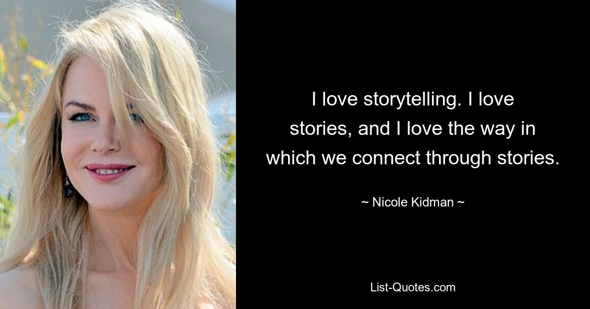 I love storytelling. I love stories, and I love the way in which we connect through stories. — © Nicole Kidman