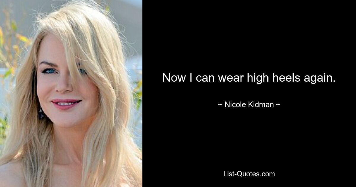 Now I can wear high heels again. — © Nicole Kidman