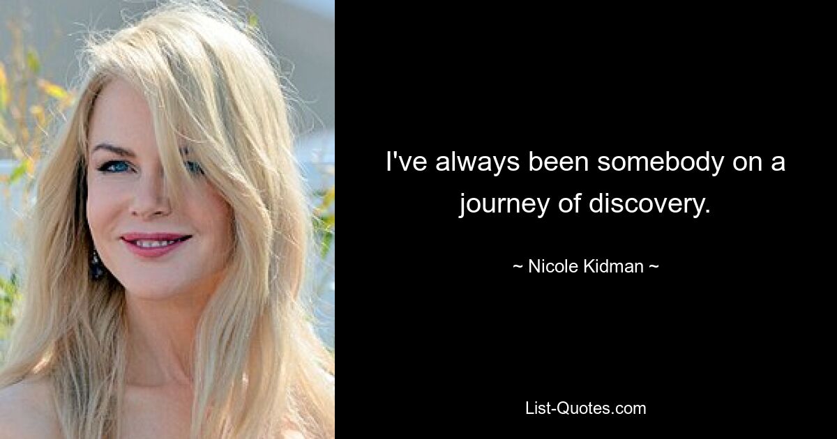 I've always been somebody on a journey of discovery. — © Nicole Kidman