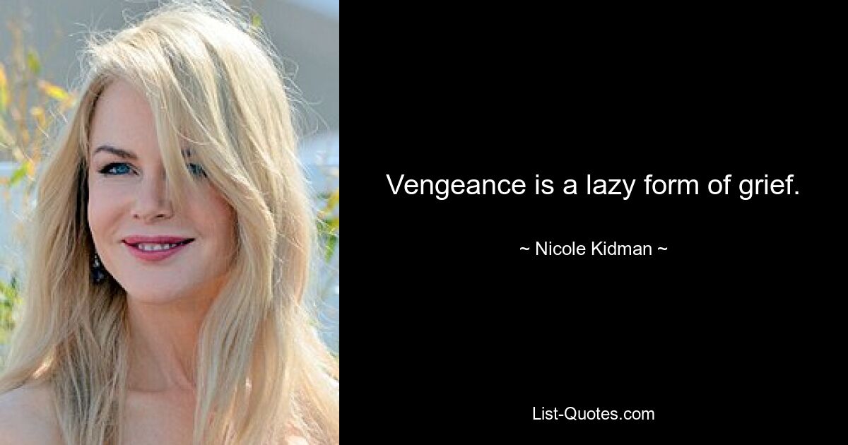 Vengeance is a lazy form of grief. — © Nicole Kidman