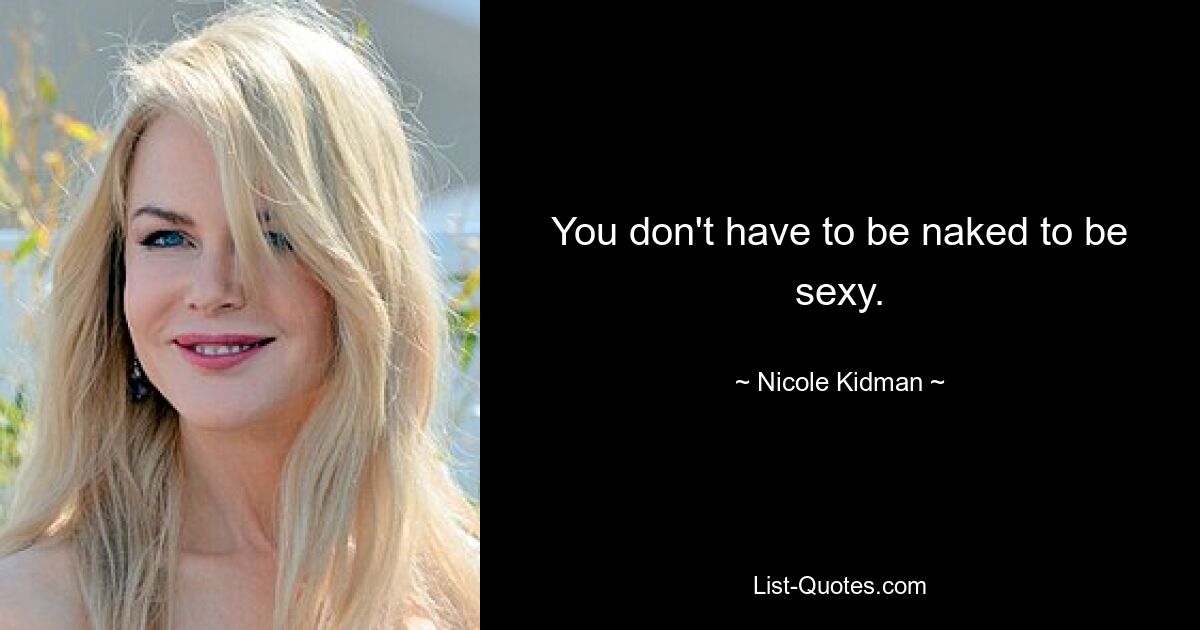 You don't have to be naked to be sexy. — © Nicole Kidman