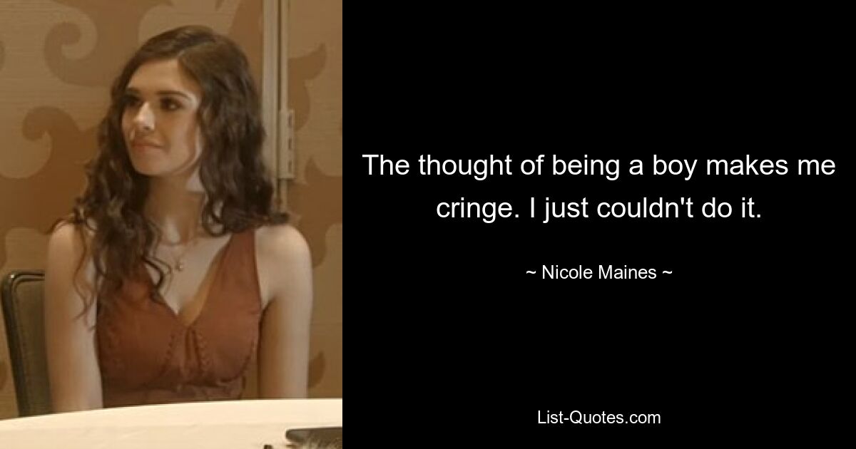 The thought of being a boy makes me cringe. I just couldn't do it. — © Nicole Maines