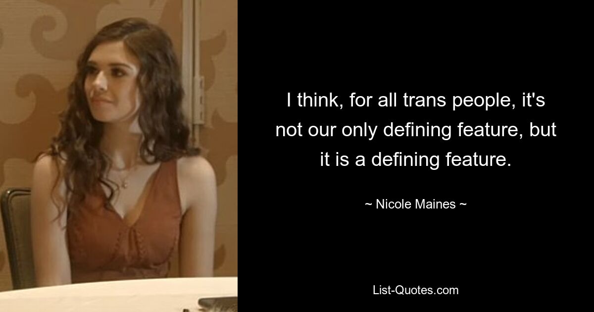 I think, for all trans people, it's not our only defining feature, but it is a defining feature. — © Nicole Maines