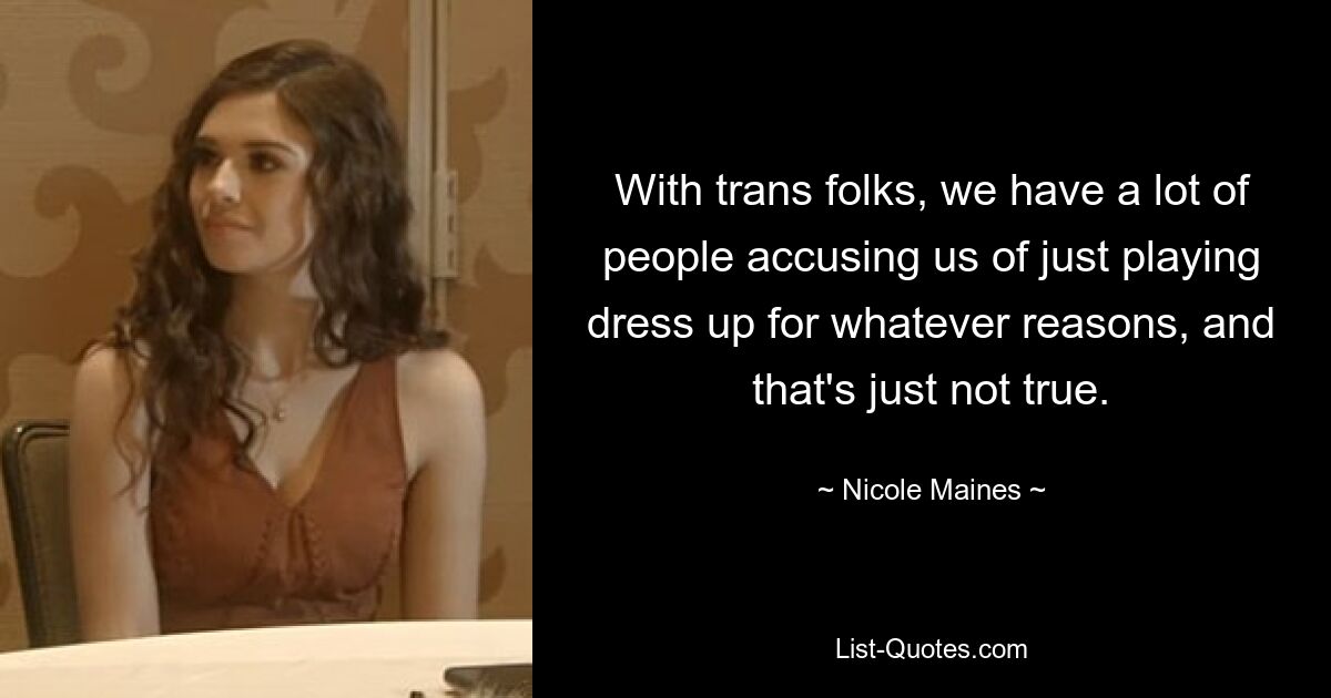 With trans folks, we have a lot of people accusing us of just playing dress up for whatever reasons, and that's just not true. — © Nicole Maines