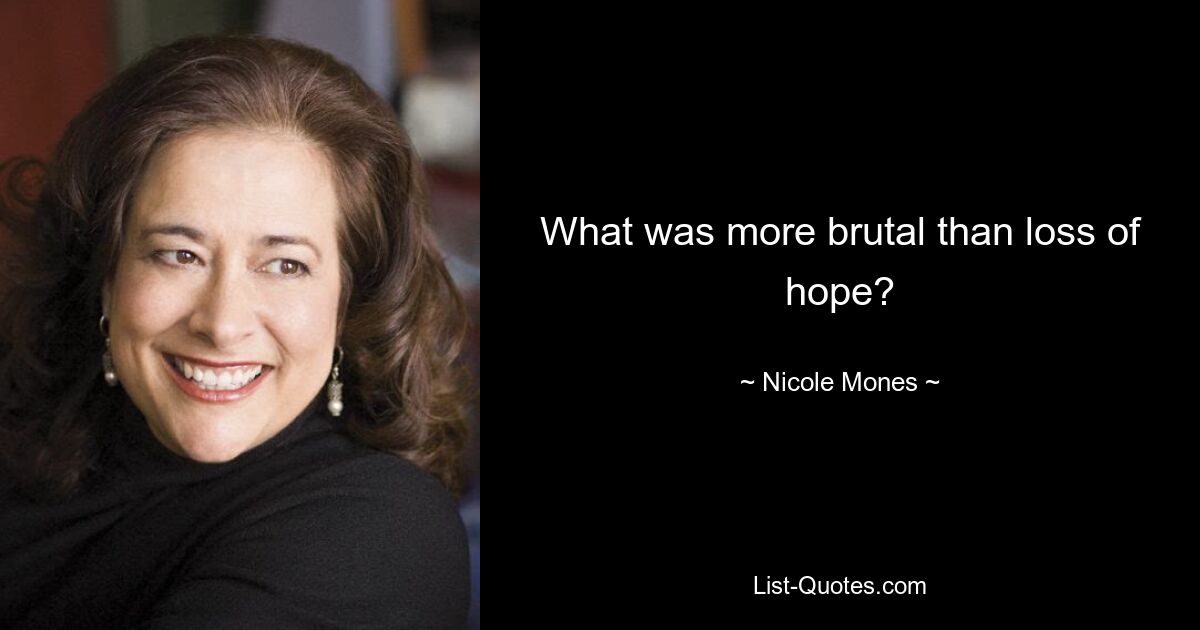 What was more brutal than loss of hope? — © Nicole Mones